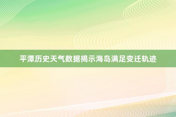 平潭历史天气数据揭示海岛满足变迁轨迹