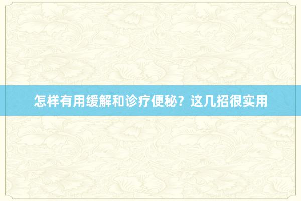 怎样有用缓解和诊疗便秘？这几招很实用